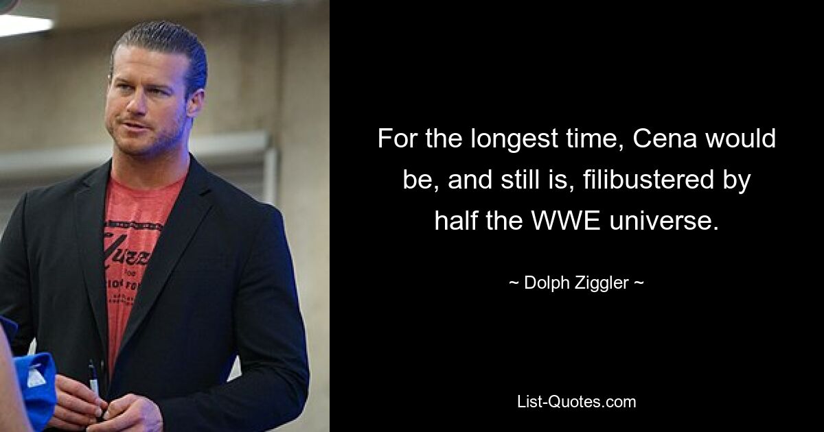 For the longest time, Cena would be, and still is, filibustered by half the WWE universe. — © Dolph Ziggler