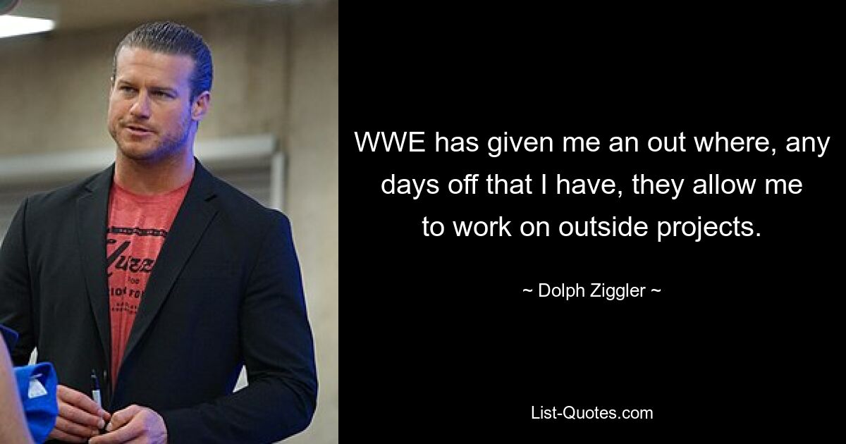 WWE has given me an out where, any days off that I have, they allow me to work on outside projects. — © Dolph Ziggler