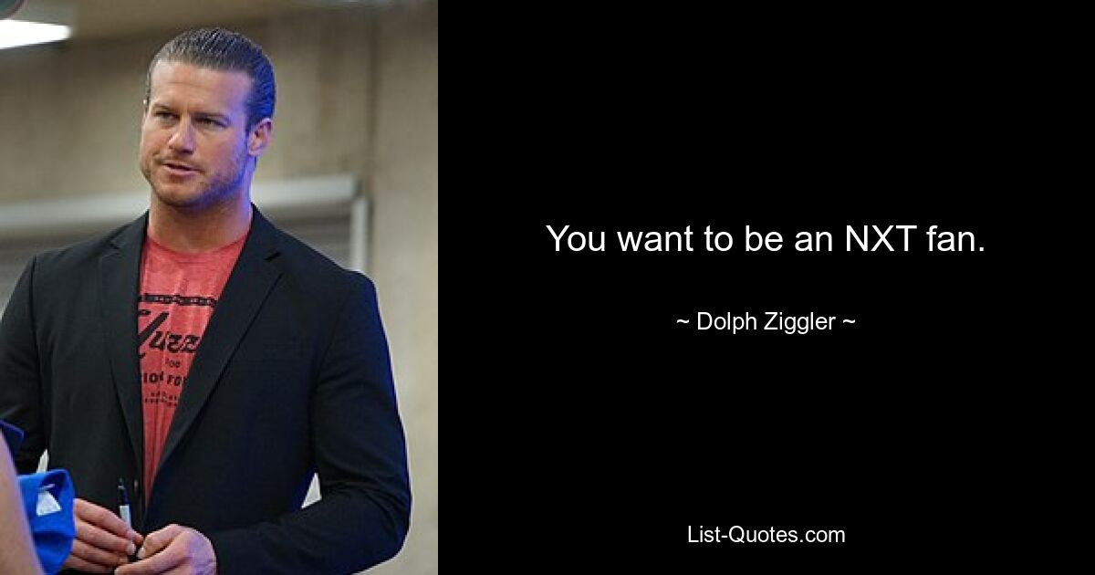 You want to be an NXT fan. — © Dolph Ziggler