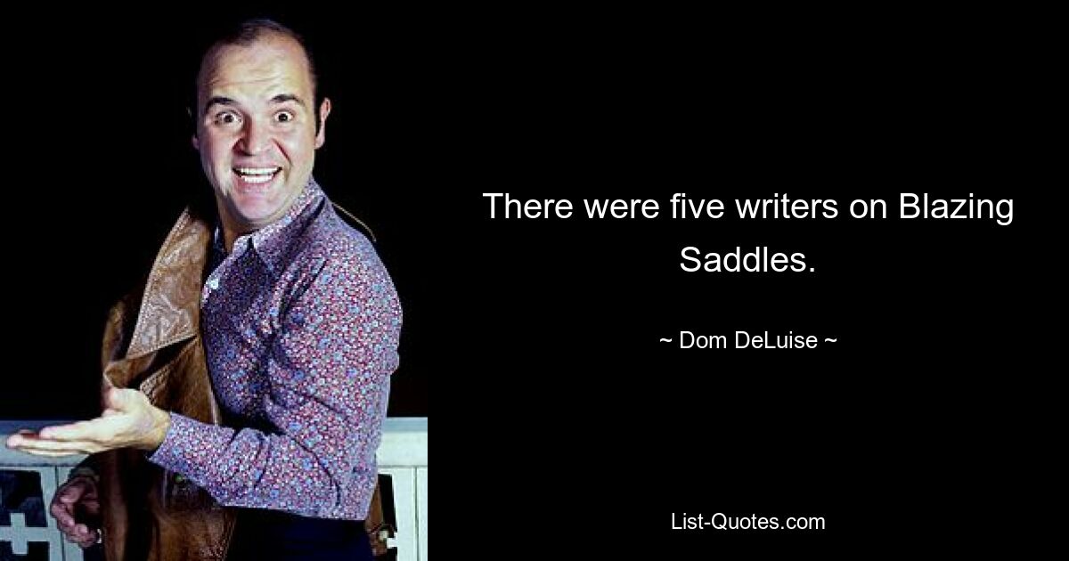 There were five writers on Blazing Saddles. — © Dom DeLuise