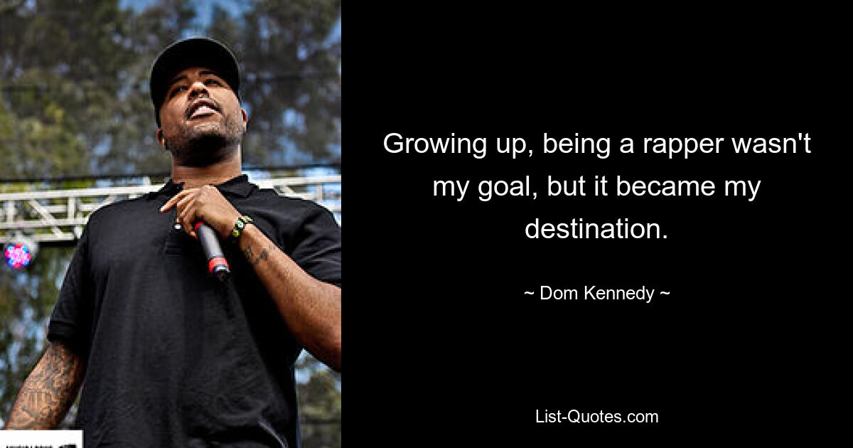 Growing up, being a rapper wasn't my goal, but it became my destination. — © Dom Kennedy