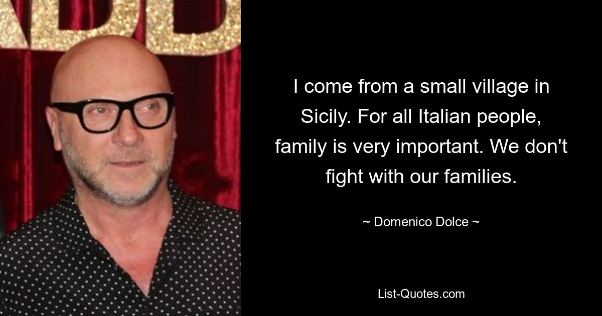 Ich komme aus einem kleinen Dorf auf Sizilien. Für alle Italiener ist die Familie sehr wichtig. Wir streiten nicht mit unseren Familien. — © Domenico Dolce 