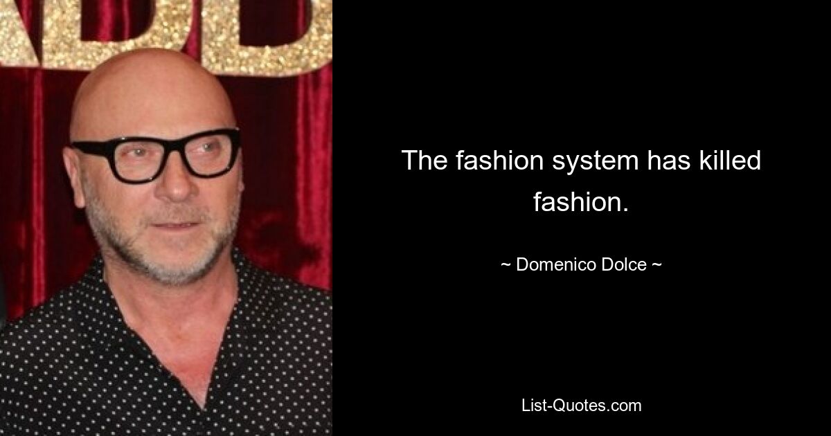 The fashion system has killed fashion. — © Domenico Dolce