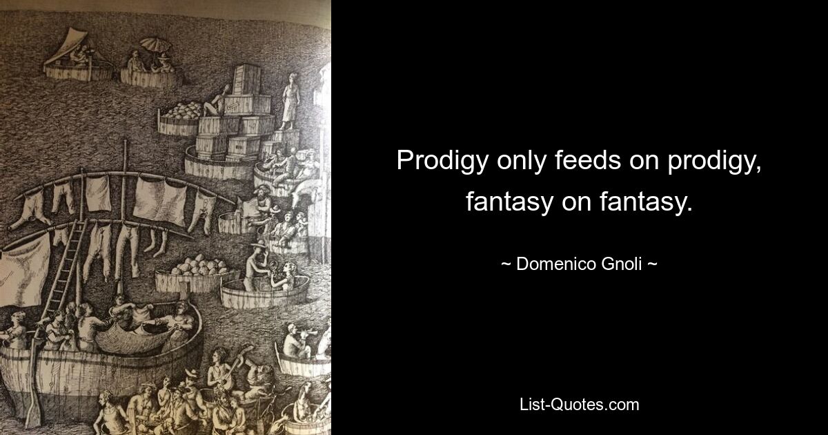 Prodigy only feeds on prodigy, fantasy on fantasy. — © Domenico Gnoli