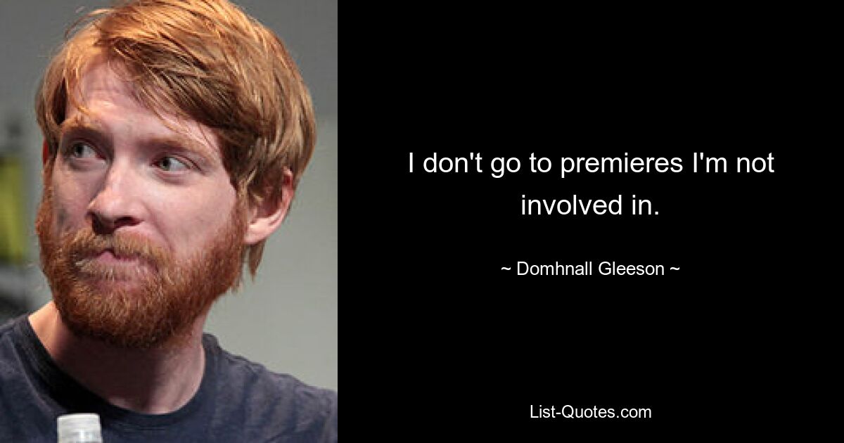 I don't go to premieres I'm not involved in. — © Domhnall Gleeson