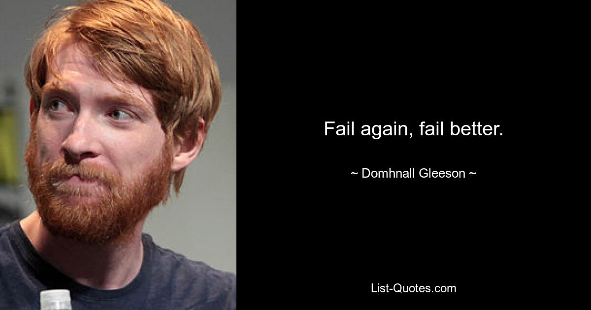 Fail again, fail better. — © Domhnall Gleeson