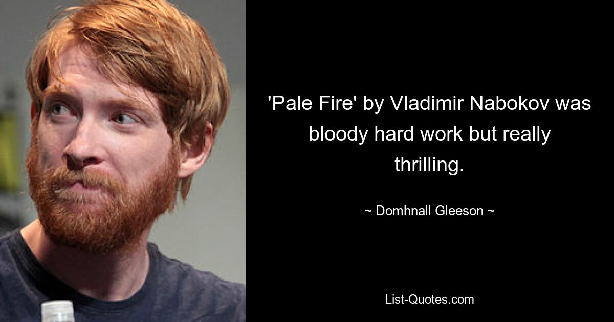 'Pale Fire' by Vladimir Nabokov was bloody hard work but really thrilling. — © Domhnall Gleeson