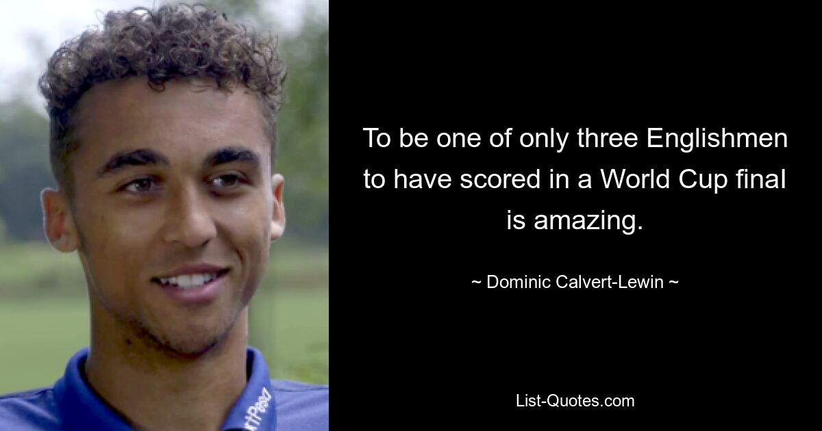 To be one of only three Englishmen to have scored in a World Cup finaI is amazing. — © Dominic Calvert-Lewin