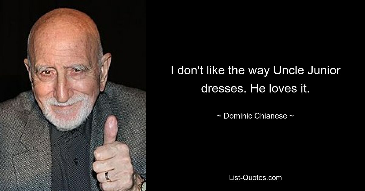 I don't like the way Uncle Junior dresses. He loves it. — © Dominic Chianese