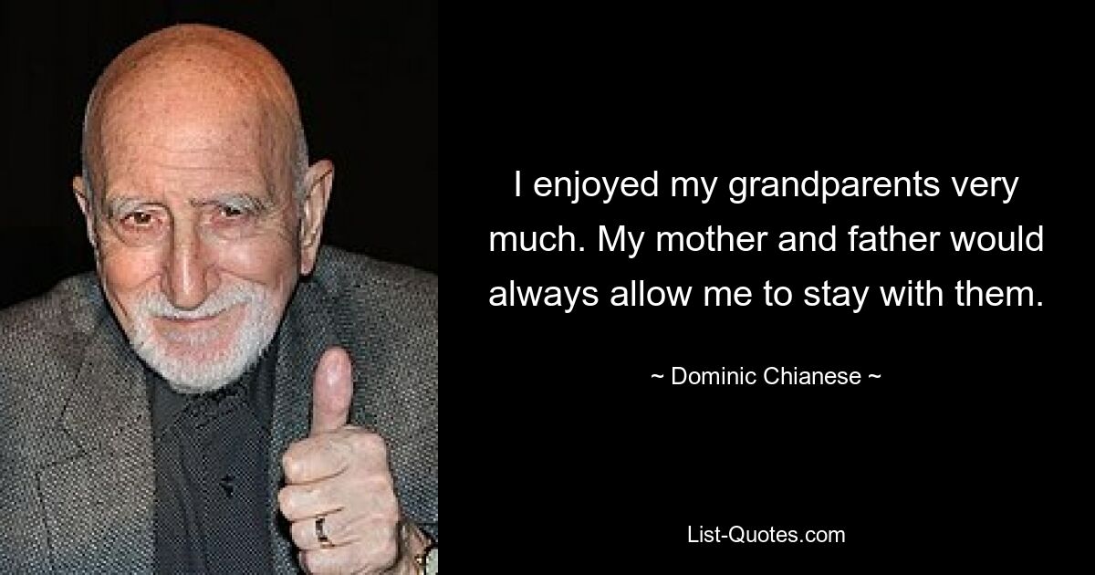 I enjoyed my grandparents very much. My mother and father would always allow me to stay with them. — © Dominic Chianese