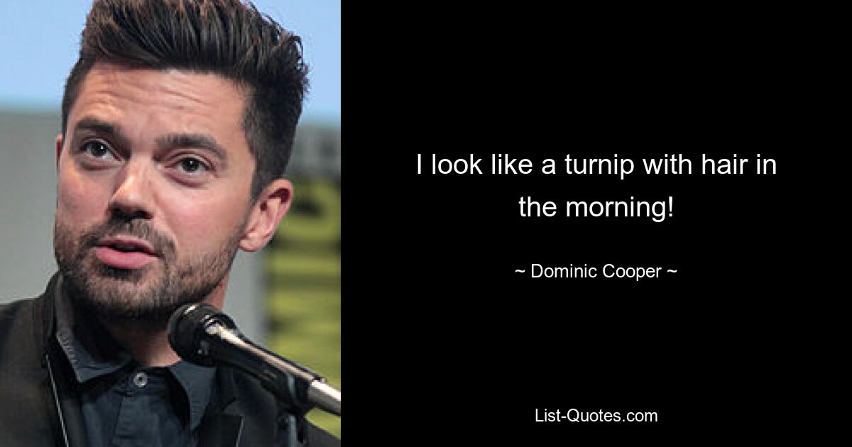 I look like a turnip with hair in the morning! — © Dominic Cooper