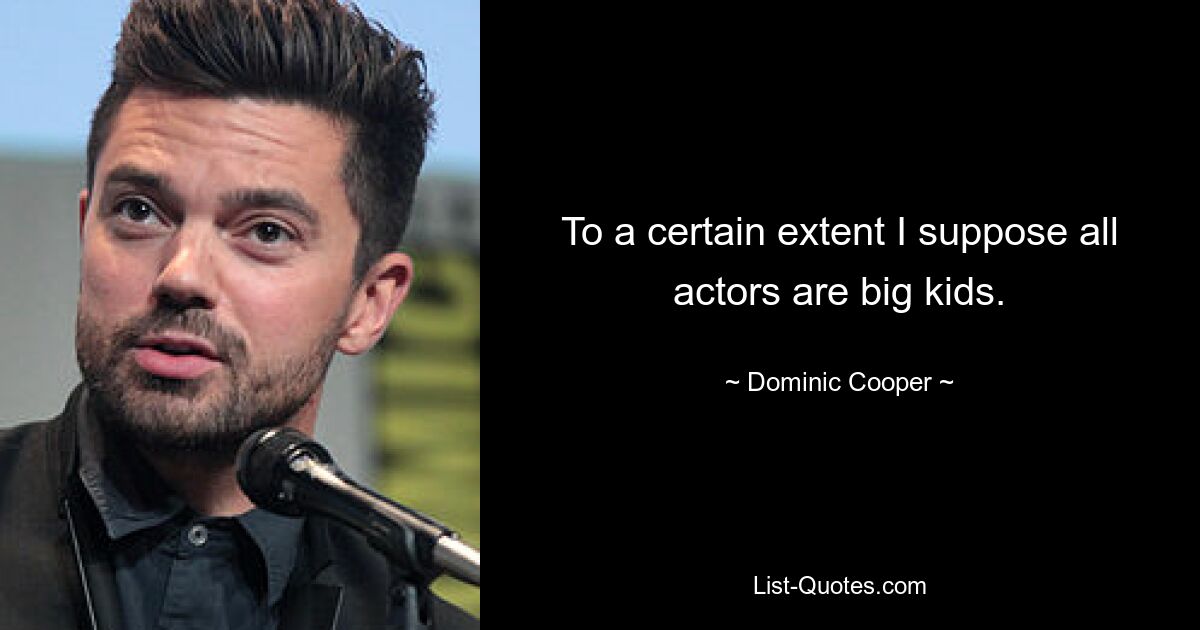 To a certain extent I suppose all actors are big kids. — © Dominic Cooper