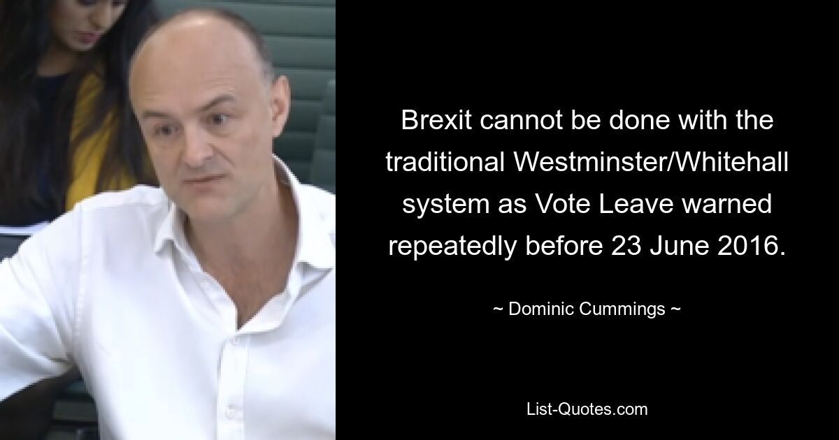 Brexit cannot be done with the traditional Westminster/Whitehall system as Vote Leave warned repeatedly before 23 June 2016. — © Dominic Cummings