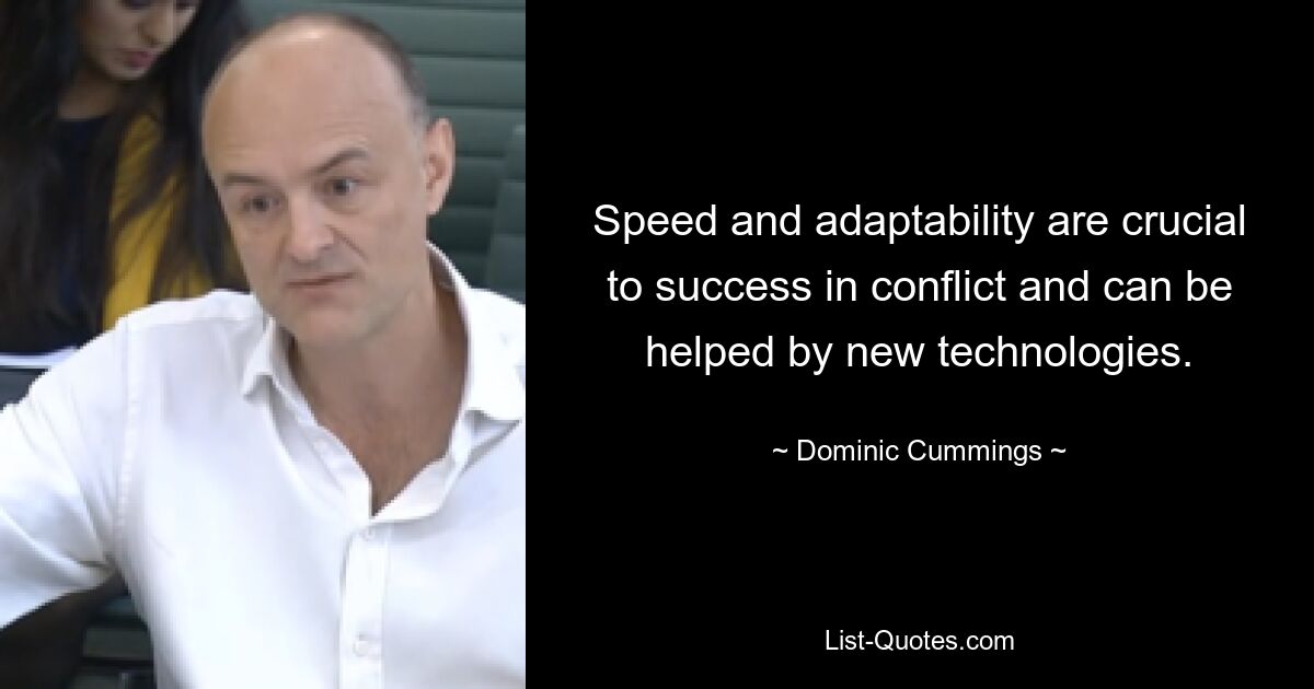 Speed and adaptability are crucial to success in conflict and can be helped by new technologies. — © Dominic Cummings