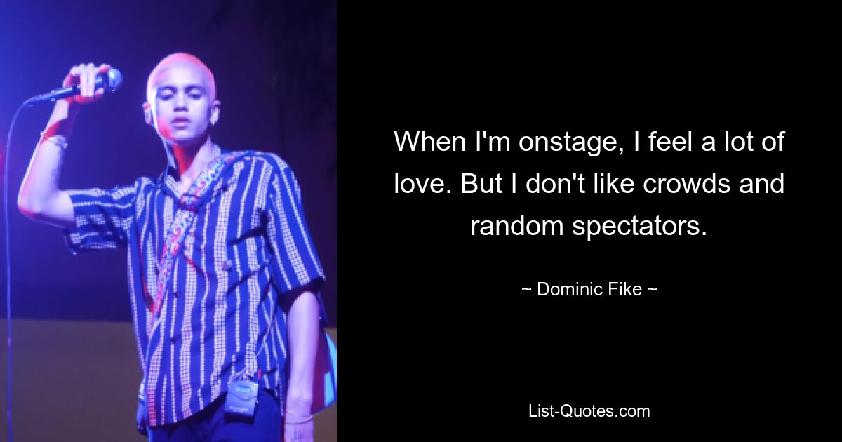 When I'm onstage, I feel a lot of love. But I don't like crowds and random spectators. — © Dominic Fike