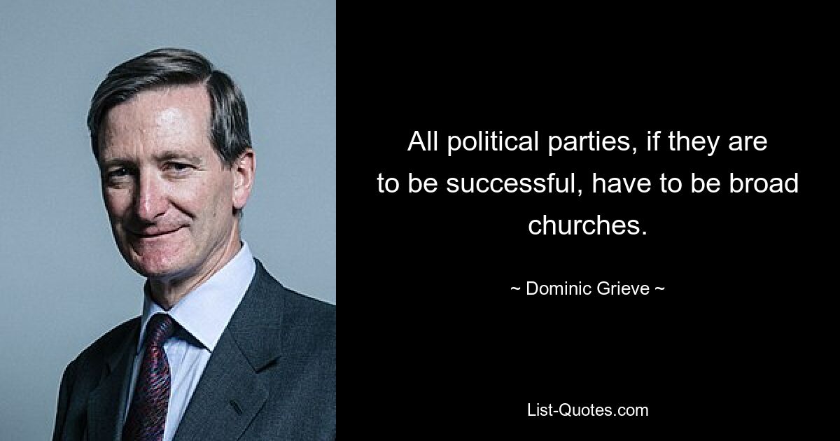 All political parties, if they are to be successful, have to be broad churches. — © Dominic Grieve