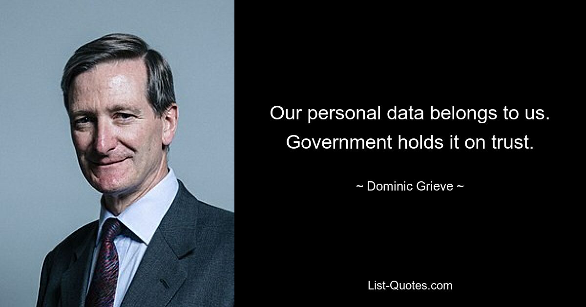 Our personal data belongs to us. Government holds it on trust. — © Dominic Grieve