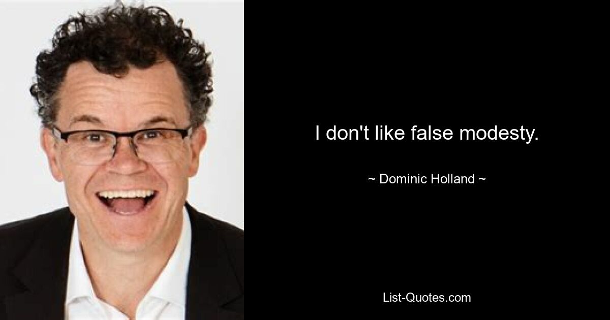 I don't like false modesty. — © Dominic Holland