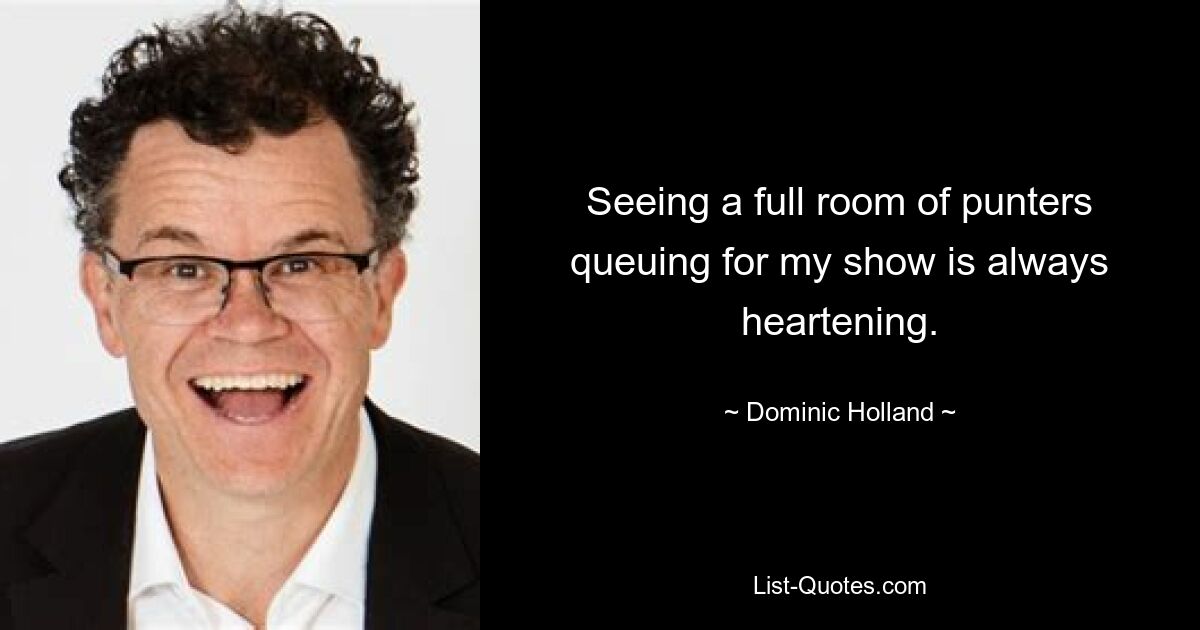 Seeing a full room of punters queuing for my show is always heartening. — © Dominic Holland