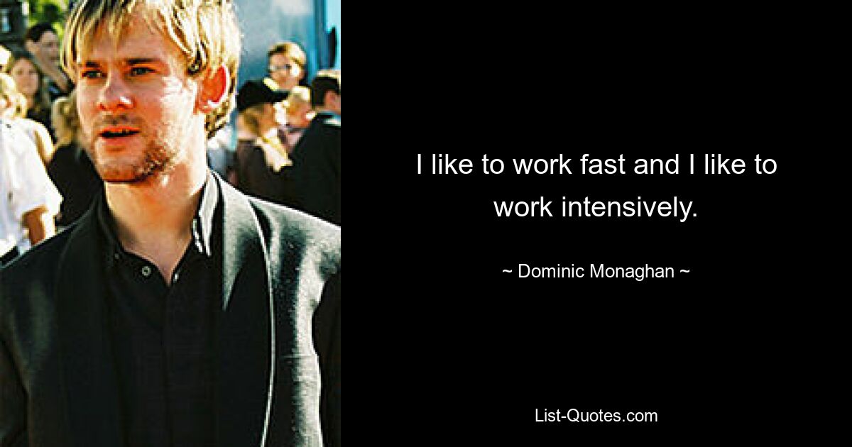 I like to work fast and I like to work intensively. — © Dominic Monaghan