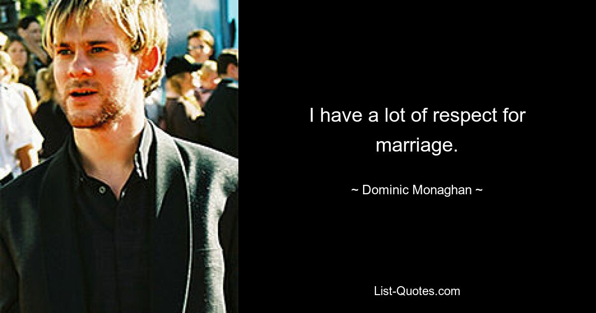 I have a lot of respect for marriage. — © Dominic Monaghan