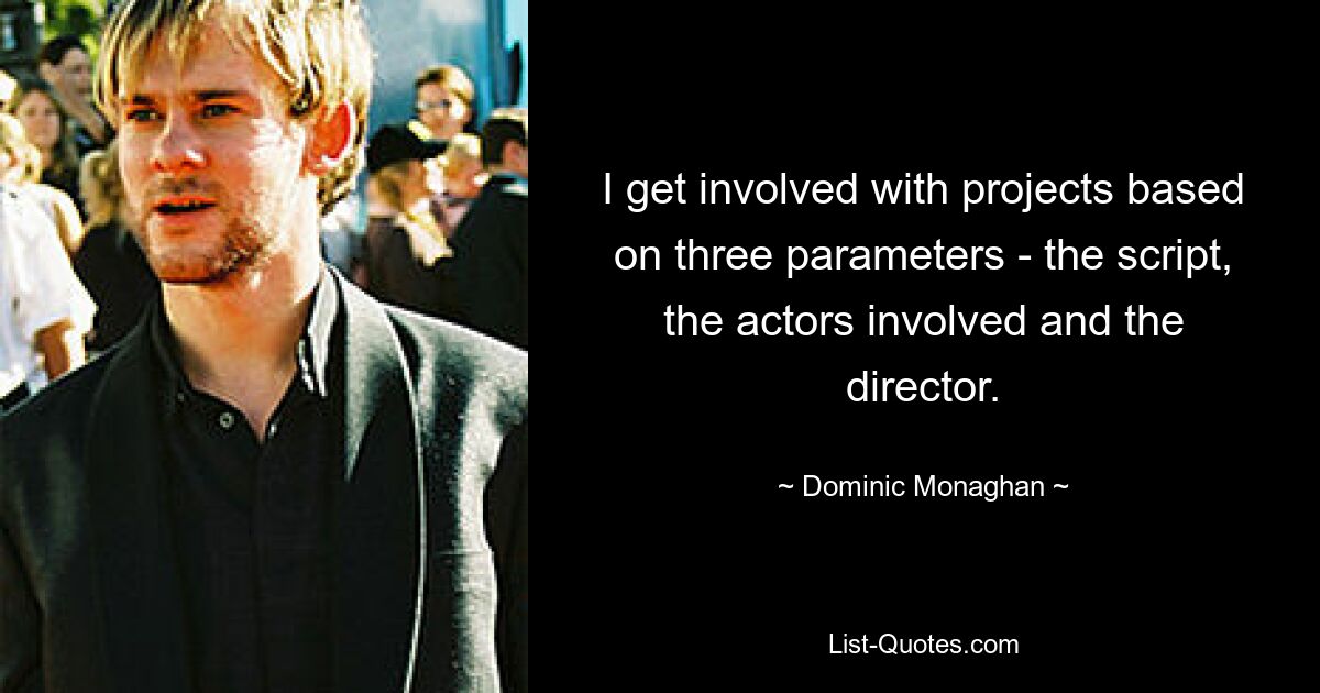 I get involved with projects based on three parameters - the script, the actors involved and the director. — © Dominic Monaghan