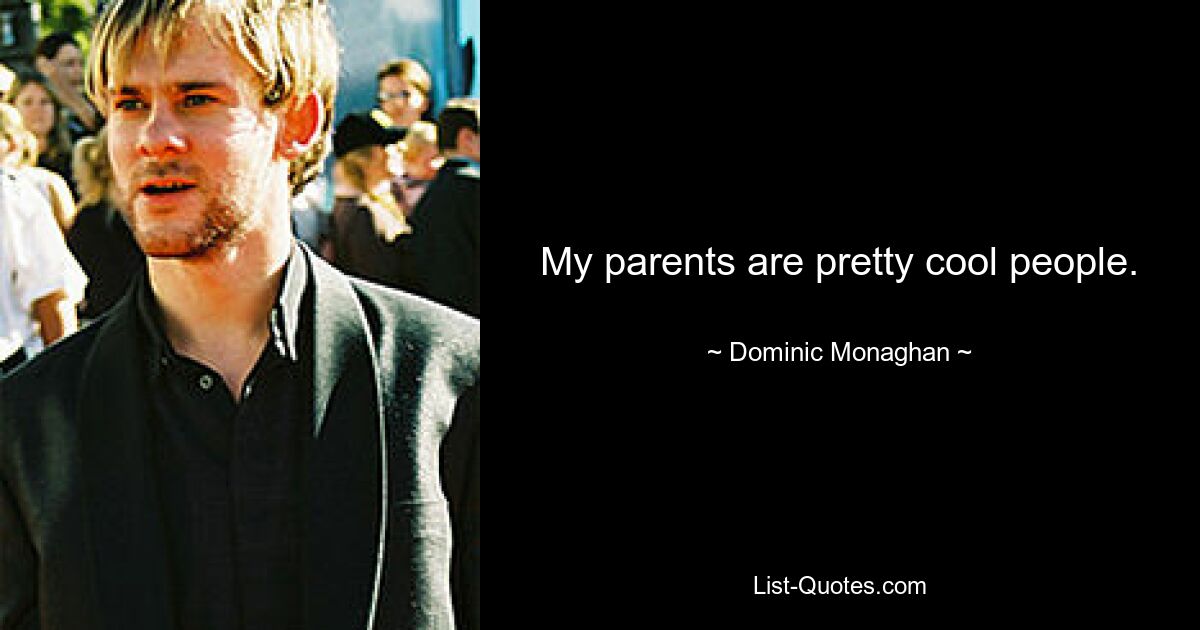 My parents are pretty cool people. — © Dominic Monaghan