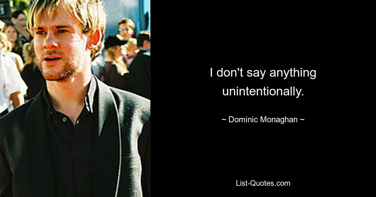 I don't say anything unintentionally. — © Dominic Monaghan