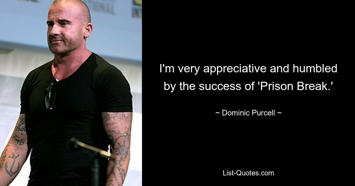 I'm very appreciative and humbled by the success of 'Prison Break.' — © Dominic Purcell