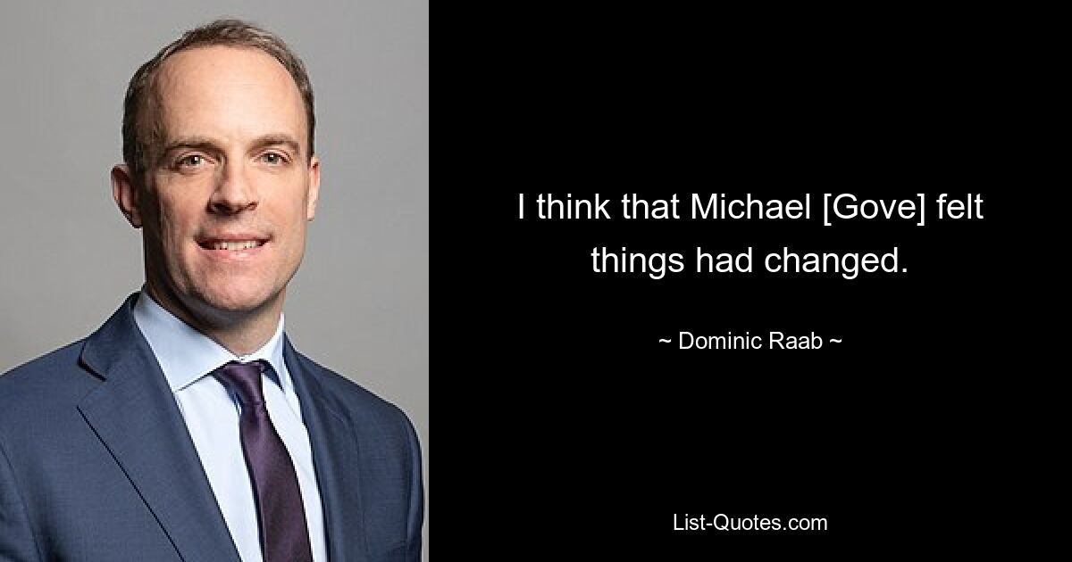 I think that Michael [Gove] felt things had changed. — © Dominic Raab