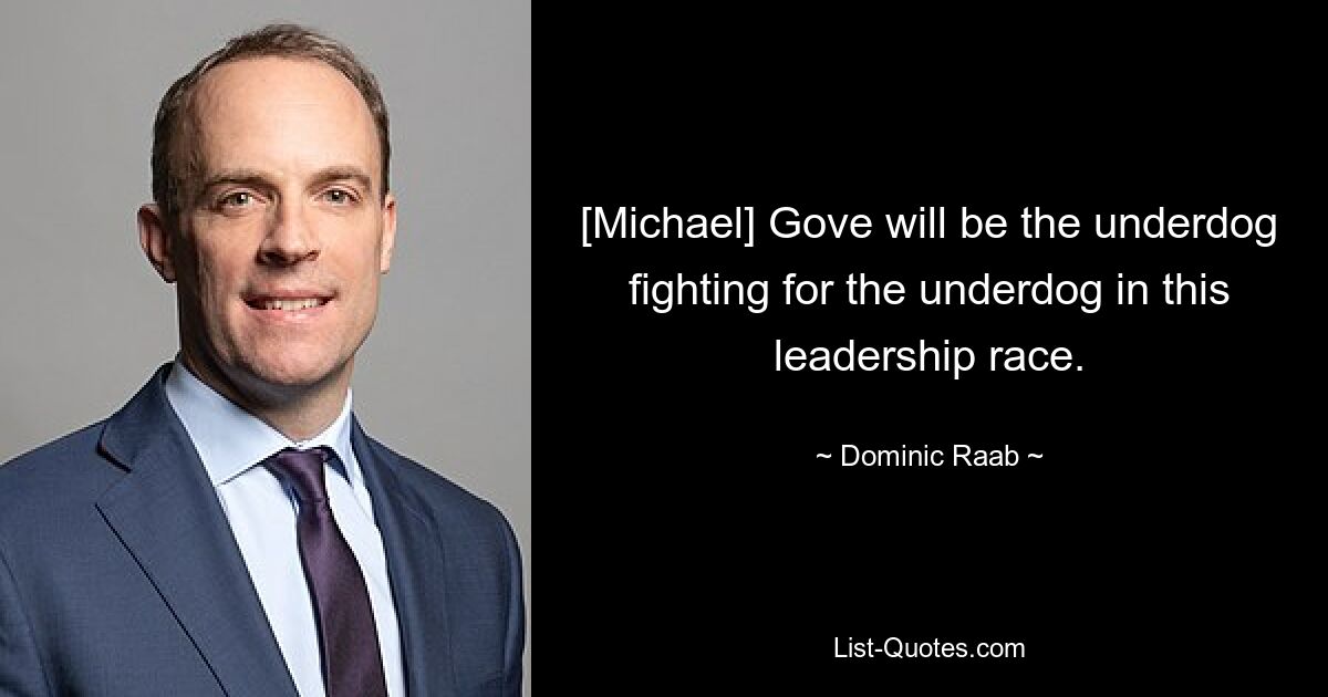 [Michael] Gove will be the underdog fighting for the underdog in this leadership race. — © Dominic Raab