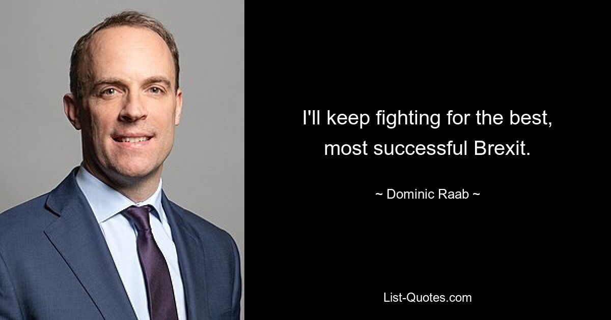 I'll keep fighting for the best, most successful Brexit. — © Dominic Raab