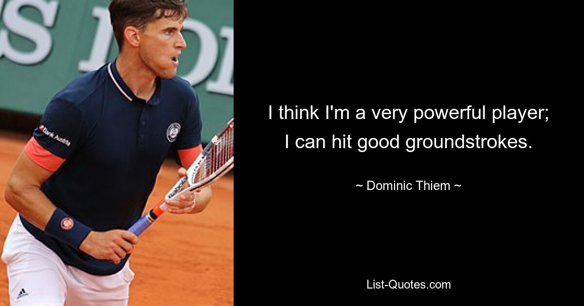 I think I'm a very powerful player; I can hit good groundstrokes. — © Dominic Thiem