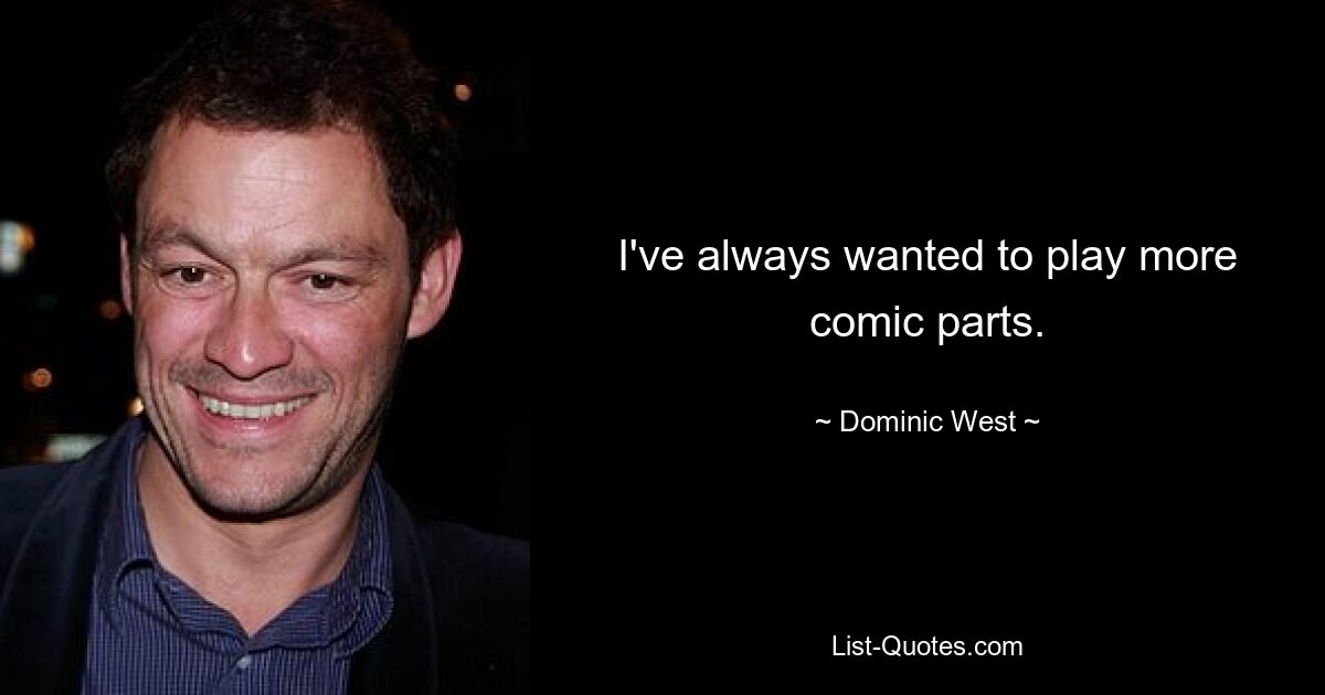 I've always wanted to play more comic parts. — © Dominic West