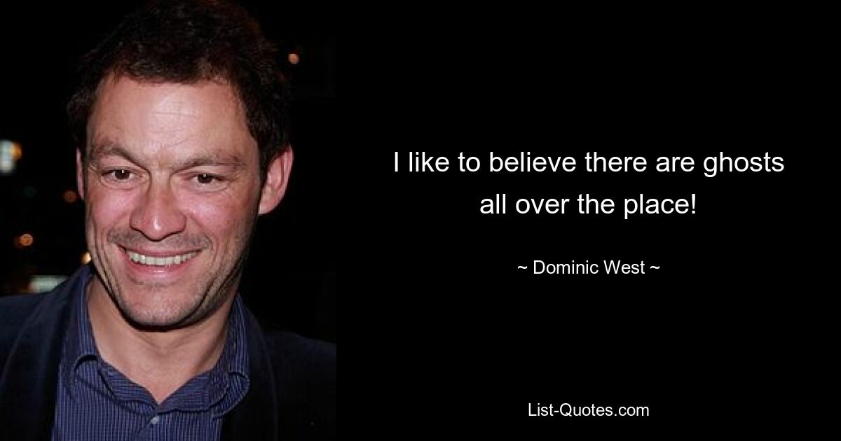 I like to believe there are ghosts all over the place! — © Dominic West