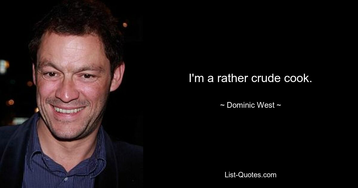 I'm a rather crude cook. — © Dominic West