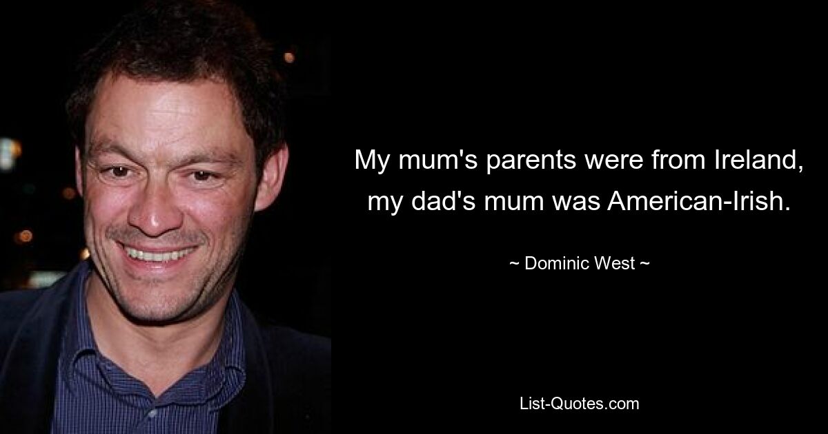 My mum's parents were from Ireland, my dad's mum was American-Irish. — © Dominic West