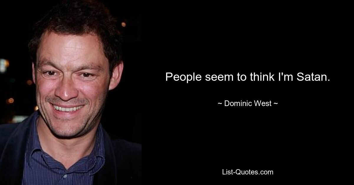 People seem to think I'm Satan. — © Dominic West