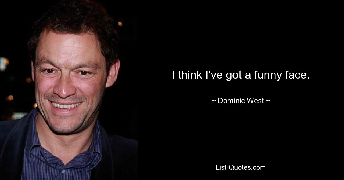 I think I've got a funny face. — © Dominic West