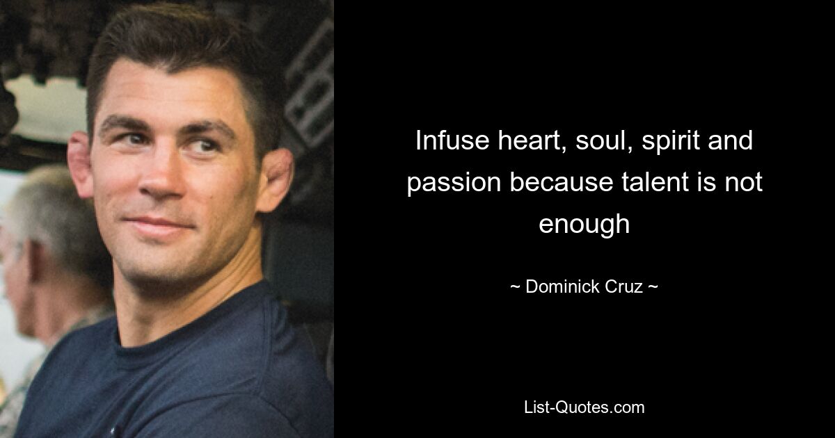 Infuse heart, soul, spirit and passion because talent is not enough — © Dominick Cruz