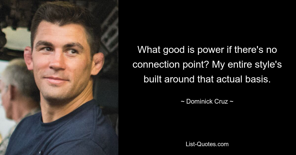 What good is power if there's no connection point? My entire style's built around that actual basis. — © Dominick Cruz