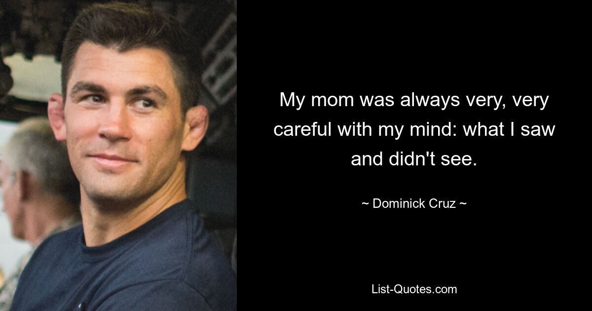 My mom was always very, very careful with my mind: what I saw and didn't see. — © Dominick Cruz