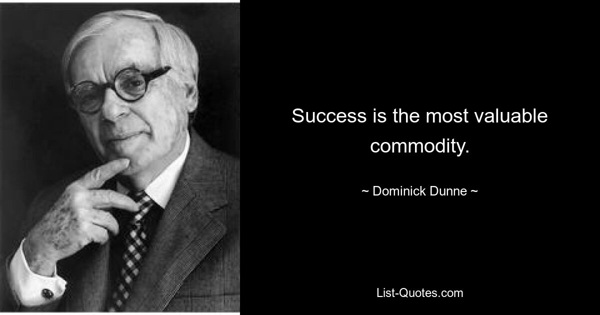 Success is the most valuable commodity. — © Dominick Dunne