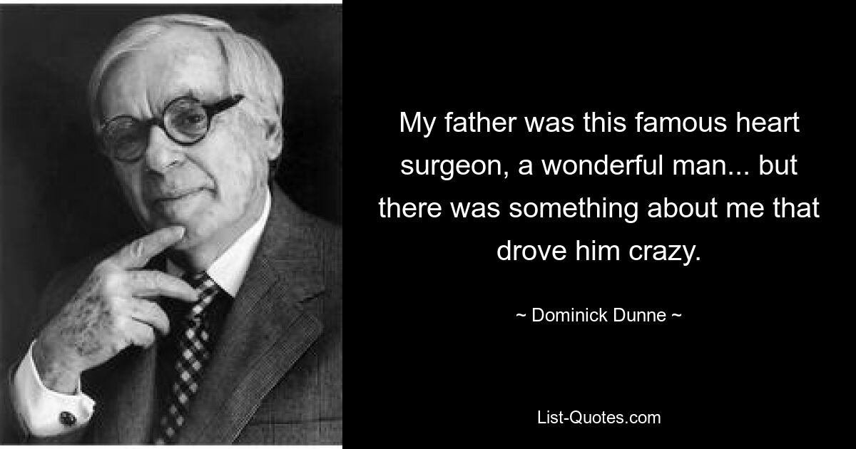 My father was this famous heart surgeon, a wonderful man... but there was something about me that drove him crazy. — © Dominick Dunne