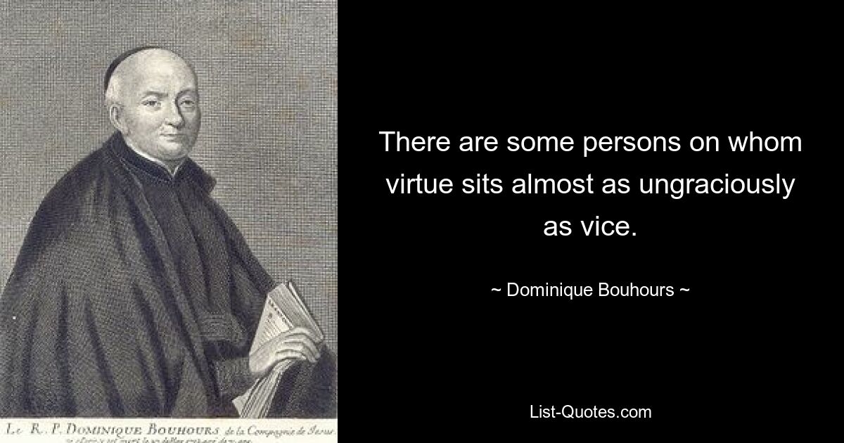 Есть люди, на которых добродетель действует почти так же неблагосклонно, как и порок. — © Доминик Буур