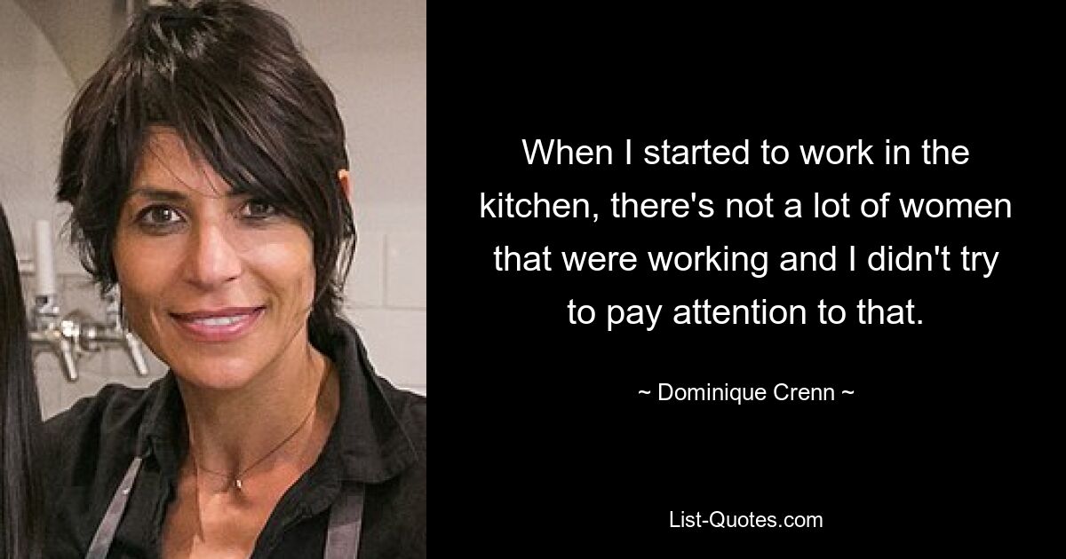 When I started to work in the kitchen, there's not a lot of women that were working and I didn't try to pay attention to that. — © Dominique Crenn