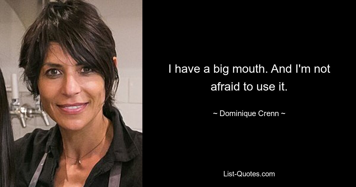 I have a big mouth. And I'm not afraid to use it. — © Dominique Crenn