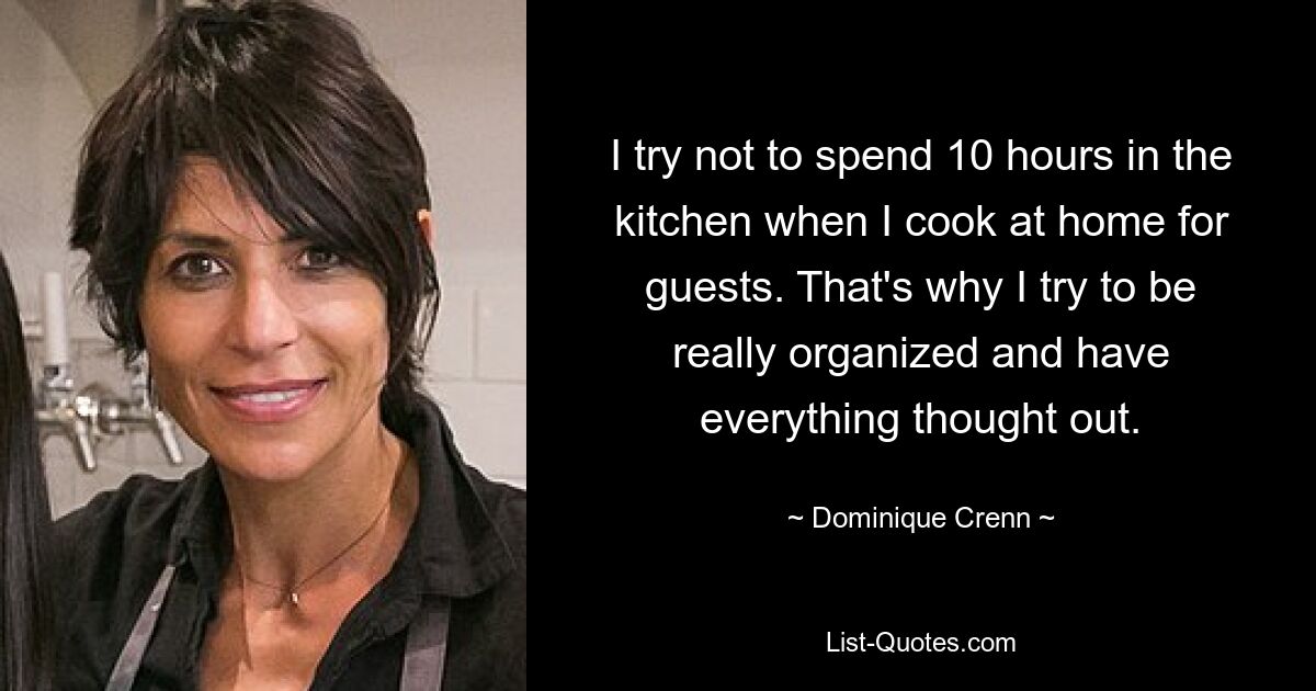 I try not to spend 10 hours in the kitchen when I cook at home for guests. That's why I try to be really organized and have everything thought out. — © Dominique Crenn