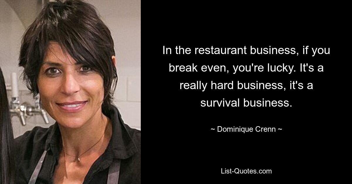 In the restaurant business, if you break even, you're lucky. It's a really hard business, it's a survival business. — © Dominique Crenn