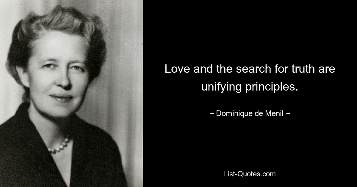 Love and the search for truth are unifying principles. — © Dominique de Menil